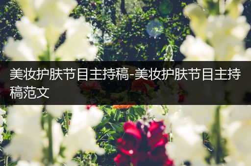 美妆护肤节目主持稿-美妆护肤节目主持稿范文