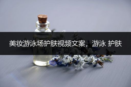 美妆游泳场护肤视频文案，游泳 护肤