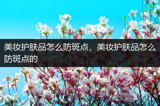 美妆护肤品怎么防斑点，美妆护肤品怎么防斑点的