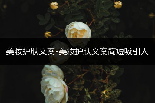 美妆护肤文案-美妆护肤文案简短吸引人