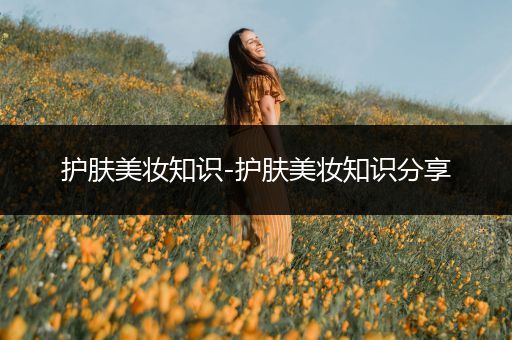 护肤美妆知识-护肤美妆知识分享