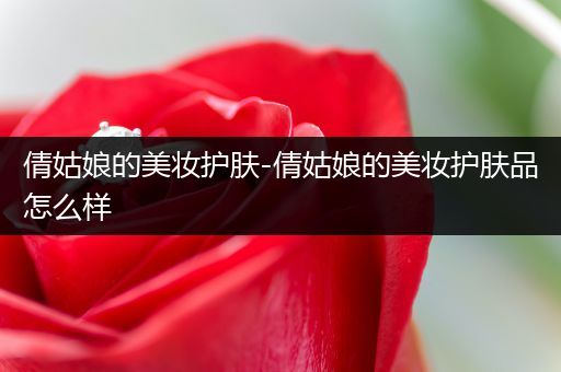 倩姑娘的美妆护肤-倩姑娘的美妆护肤品怎么样