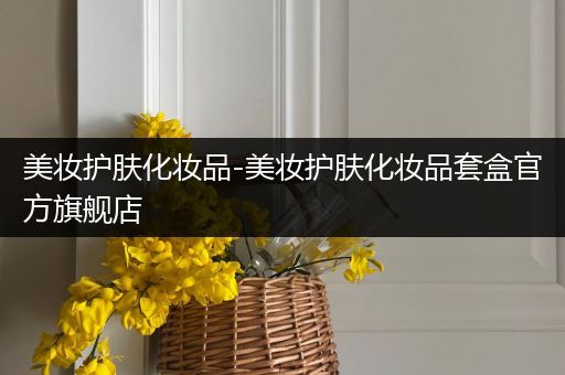 美妆护肤化妆品-美妆护肤化妆品套盒官方旗舰店