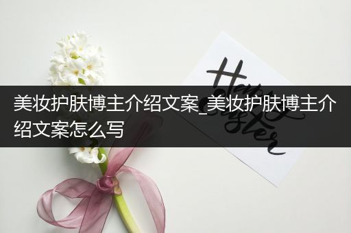 美妆护肤博主介绍文案_美妆护肤博主介绍文案怎么写