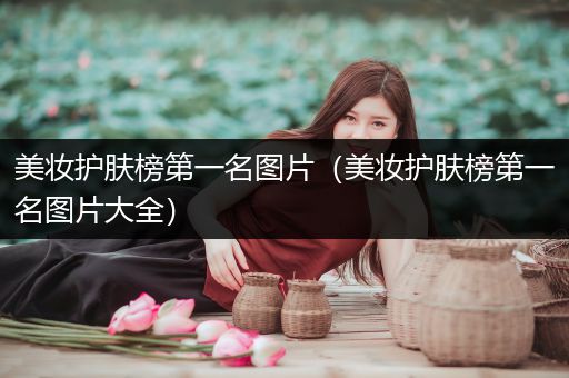 美妆护肤榜第一名图片（美妆护肤榜第一名图片大全）