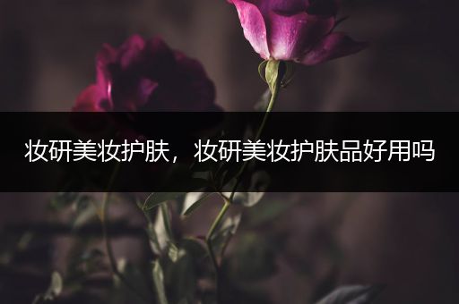 妆研美妆护肤，妆研美妆护肤品好用吗