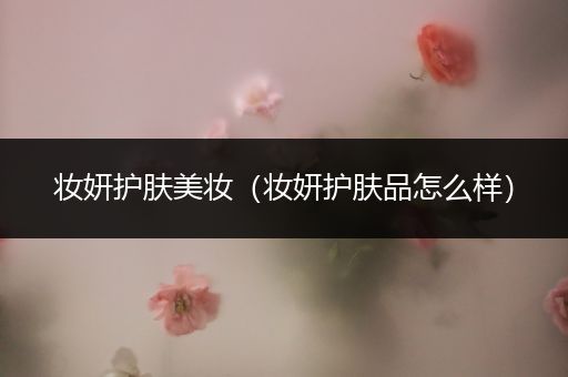 妆妍护肤美妆（妆妍护肤品怎么样）