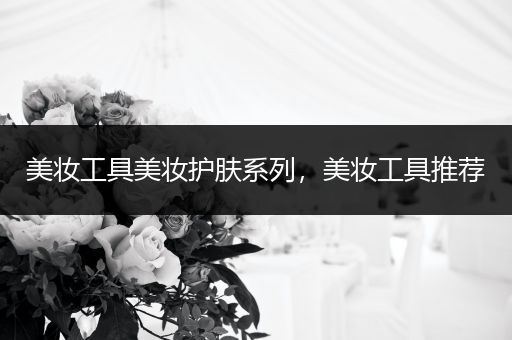 美妆工具美妆护肤系列，美妆工具推荐